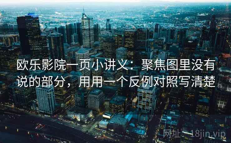 欧乐影院一页小讲义：聚焦图里没有说的部分，用用一个反例对照写清楚