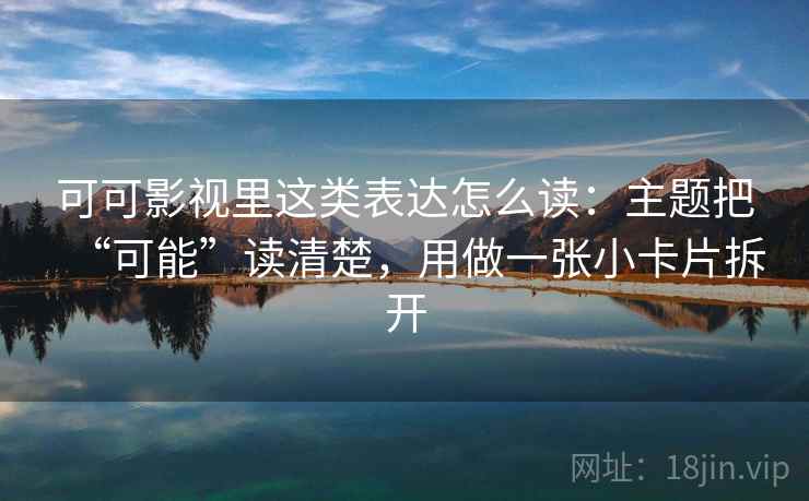 可可影视里这类表达怎么读：主题把“可能”读清楚，用做一张小卡片拆开
