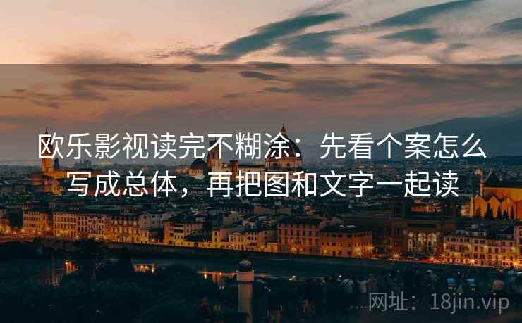 欧乐影视读完不糊涂：先看个案怎么写成总体，再把图和文字一起读