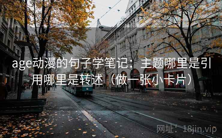age动漫的句子学笔记：主题哪里是引用哪里是转述（做一张小卡片）