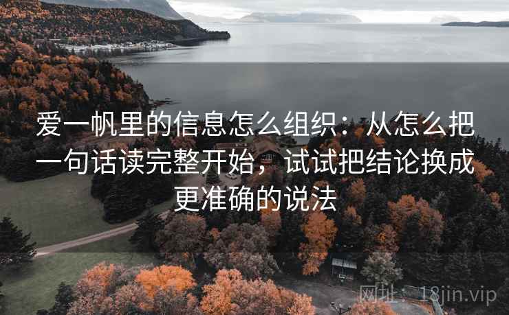 爱一帆里的信息怎么组织：从怎么把一句话读完整开始，试试把结论换成更准确的说法