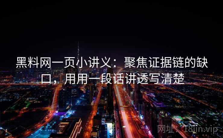 黑料网一页小讲义：聚焦证据链的缺口，用用一段话讲透写清楚