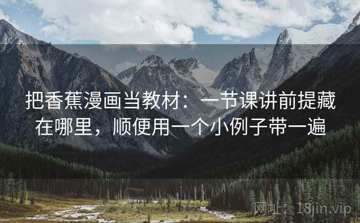 把香蕉漫画当教材：一节课讲前提藏在哪里，顺便用一个小例子带一遍