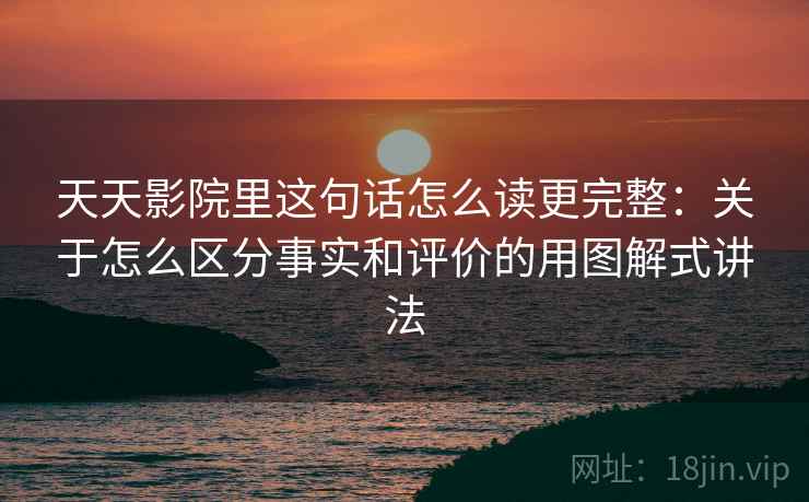天天影院里这句话怎么读更完整：关于怎么区分事实和评价的用图解式讲法