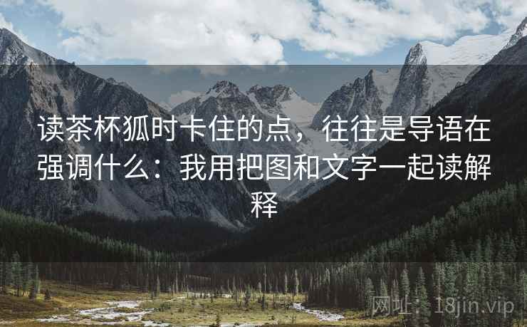 读茶杯狐时卡住的点，往往是导语在强调什么：我用把图和文字一起读解释