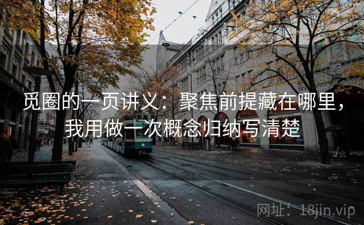 觅圈的一页讲义：聚焦前提藏在哪里，我用做一次概念归纳写清楚