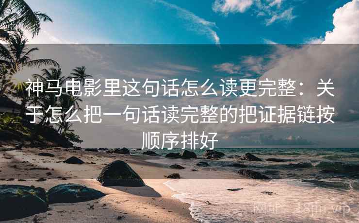 神马电影里这句话怎么读更完整：关于怎么把一句话读完整的把证据链按顺序排好