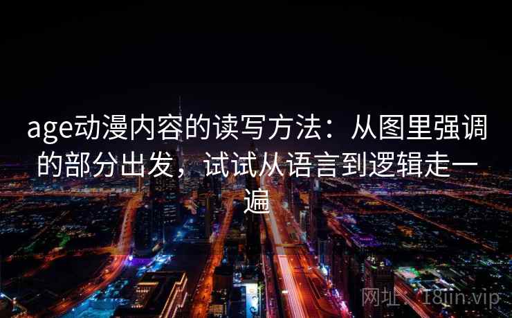 age动漫内容的读写方法:从图里强调的部分出发,试试从语言到逻辑走一遍 age动漫内容的读写方法:从图里强调的部分出发,试试从语言到逻辑走一遍