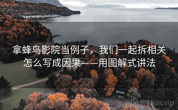拿蜂鸟影院当例子，我们一起拆相关怎么写成因果——用图解式讲法